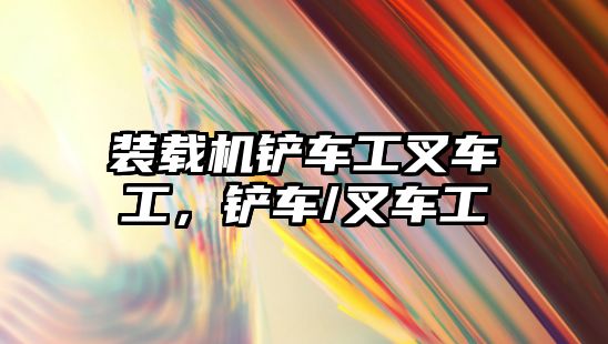 裝載機(jī)鏟車工叉車工，鏟車/叉車工