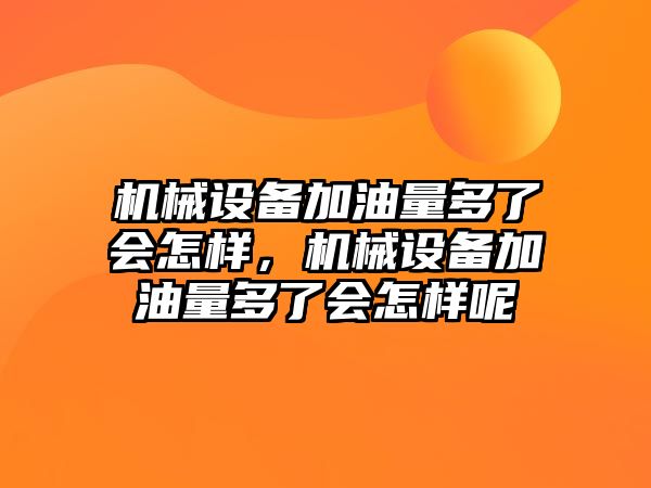 機(jī)械設(shè)備加油量多了會(huì)怎樣，機(jī)械設(shè)備加油量多了會(huì)怎樣呢