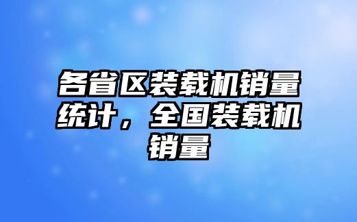 各省區(qū)裝載機(jī)銷量統(tǒng)計(jì)，全國(guó)裝載機(jī)銷量