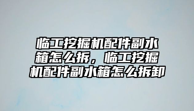 臨工挖掘機配件副水箱怎么拆，臨工挖掘機配件副水箱怎么拆卸