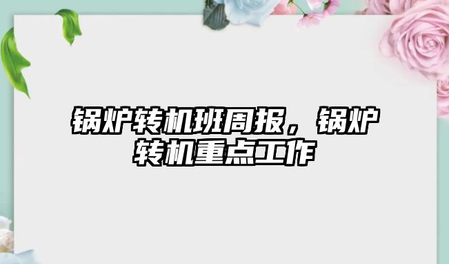 鍋爐轉機班周報，鍋爐轉機重點工作
