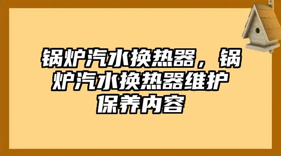 鍋爐汽水換熱器，鍋爐汽水換熱器維護(hù)保養(yǎng)內(nèi)容