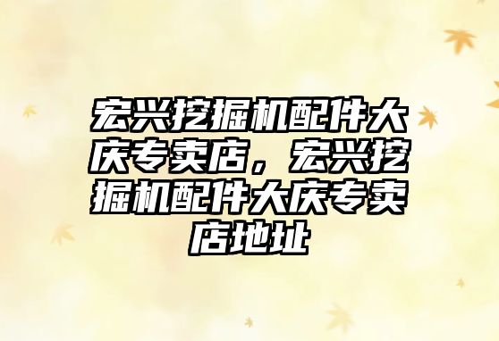 宏興挖掘機(jī)配件大慶專賣店，宏興挖掘機(jī)配件大慶專賣店地址