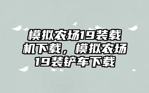 模擬農場19裝載機下載，模擬農場19裝鏟車下載