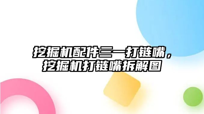挖掘機(jī)配件三一打鏈嘴，挖掘機(jī)打鏈嘴拆解圖