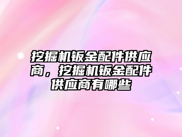 挖掘機(jī)鈑金配件供應(yīng)商，挖掘機(jī)鈑金配件供應(yīng)商有哪些