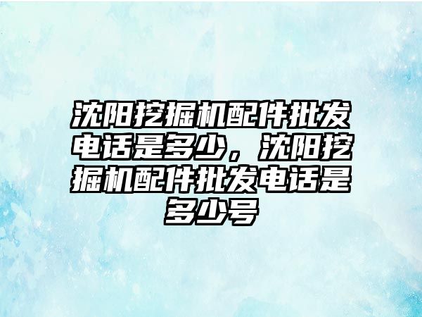 沈陽(yáng)挖掘機(jī)配件批發(fā)電話是多少，沈陽(yáng)挖掘機(jī)配件批發(fā)電話是多少號(hào)