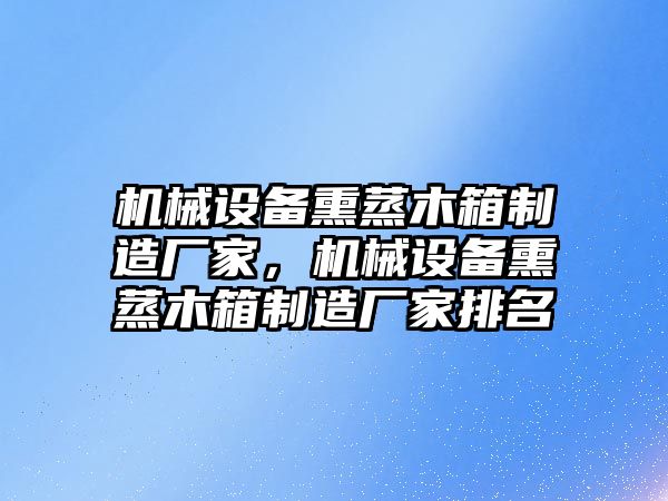 機械設備熏蒸木箱制造廠家，機械設備熏蒸木箱制造廠家排名