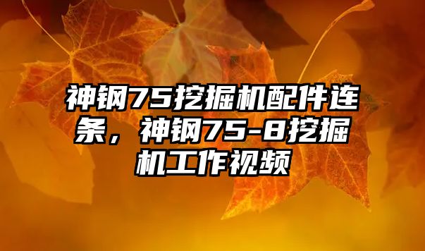 神鋼75挖掘機(jī)配件連條，神鋼75-8挖掘機(jī)工作視頻