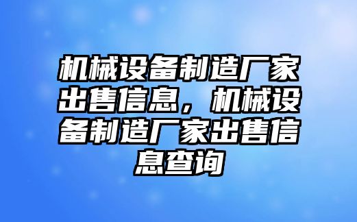 機(jī)械設(shè)備制造廠家出售信息，機(jī)械設(shè)備制造廠家出售信息查詢(xún)