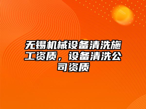 無(wú)錫機(jī)械設(shè)備清洗施工資質(zhì)，設(shè)備清洗公司資質(zhì)