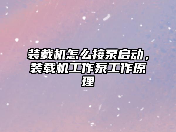 裝載機(jī)怎么接泵啟動(dòng)，裝載機(jī)工作泵工作原理