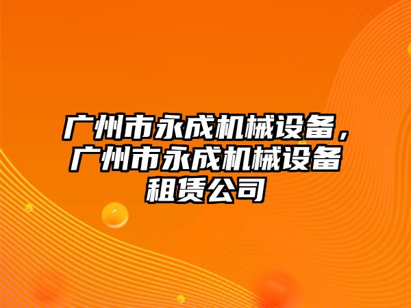 廣州市永成機(jī)械設(shè)備，廣州市永成機(jī)械設(shè)備租賃公司