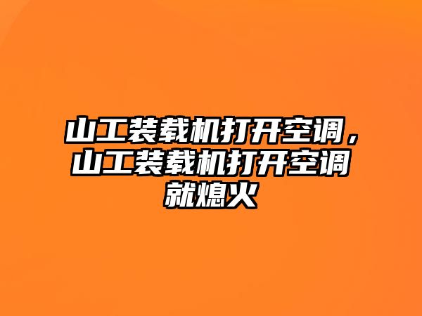 山工裝載機打開空調，山工裝載機打開空調就熄火