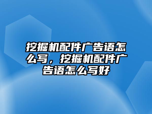 挖掘機(jī)配件廣告語怎么寫，挖掘機(jī)配件廣告語怎么寫好