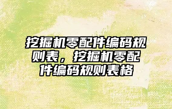 挖掘機零配件編碼規(guī)則表，挖掘機零配件編碼規(guī)則表格