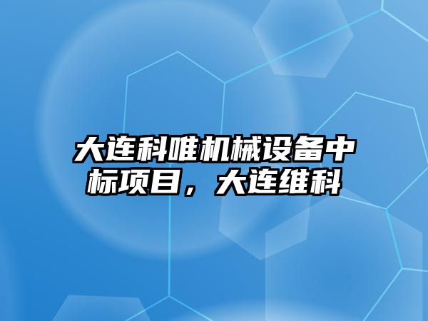 大連科唯機(jī)械設(shè)備中標(biāo)項(xiàng)目，大連維科