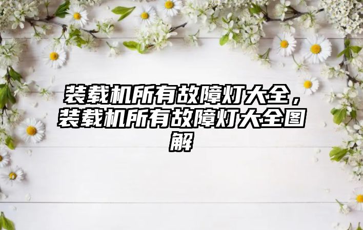 裝載機(jī)所有故障燈大全，裝載機(jī)所有故障燈大全圖解