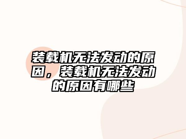 裝載機無法發(fā)動的原因，裝載機無法發(fā)動的原因有哪些
