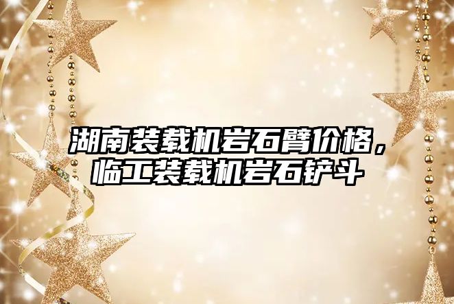 湖南裝載機巖石臂價格，臨工裝載機巖石鏟斗