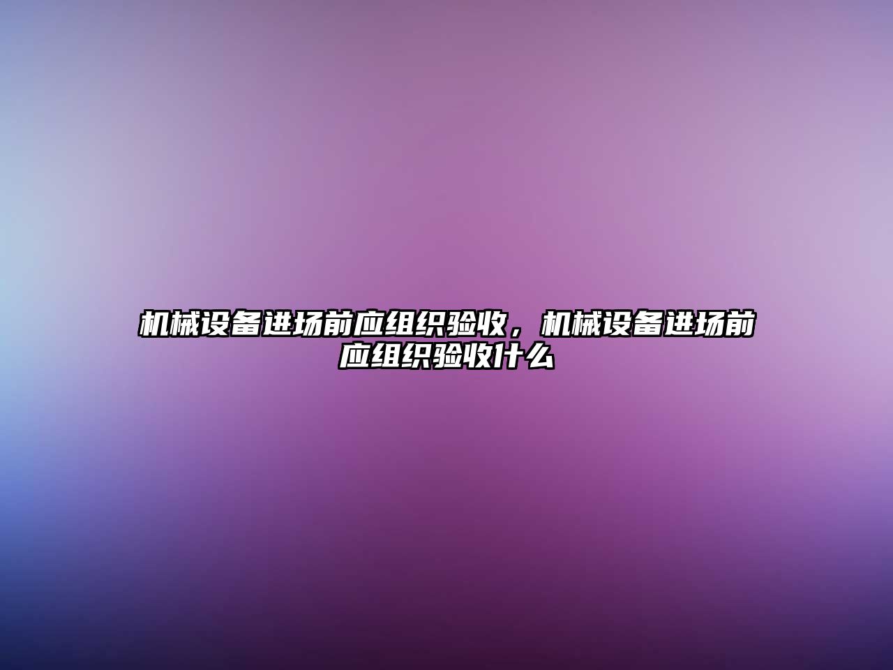 機械設備進場前應組織驗收，機械設備進場前應組織驗收什么