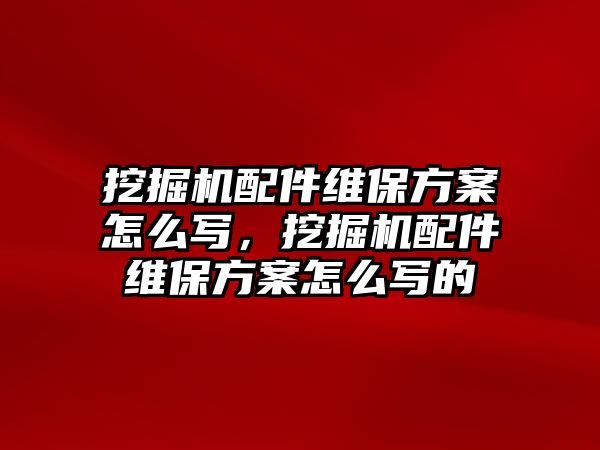 挖掘機(jī)配件維保方案怎么寫，挖掘機(jī)配件維保方案怎么寫的