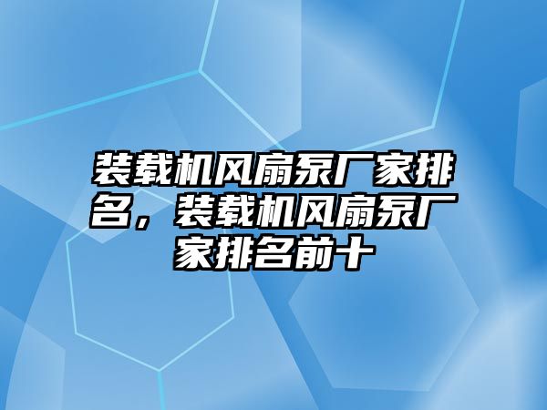裝載機風扇泵廠家排名，裝載機風扇泵廠家排名前十
