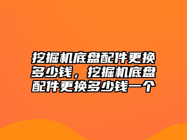 挖掘機底盤配件更換多少錢，挖掘機底盤配件更換多少錢一個