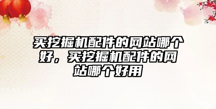 買挖掘機(jī)配件的網(wǎng)站哪個(gè)好，買挖掘機(jī)配件的網(wǎng)站哪個(gè)好用
