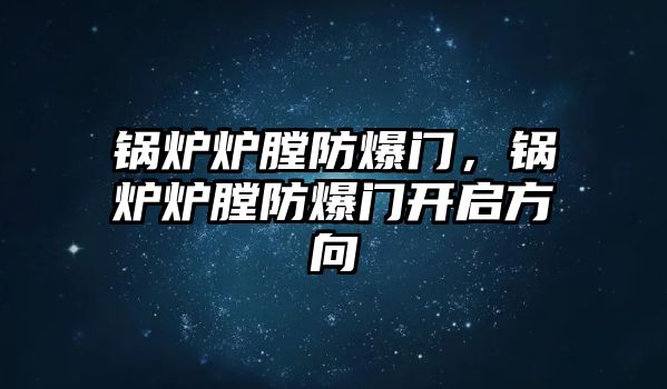 鍋爐爐膛防爆門，鍋爐爐膛防爆門開啟方向