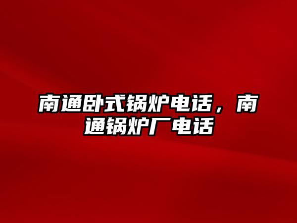 南通臥式鍋爐電話，南通鍋爐廠電話