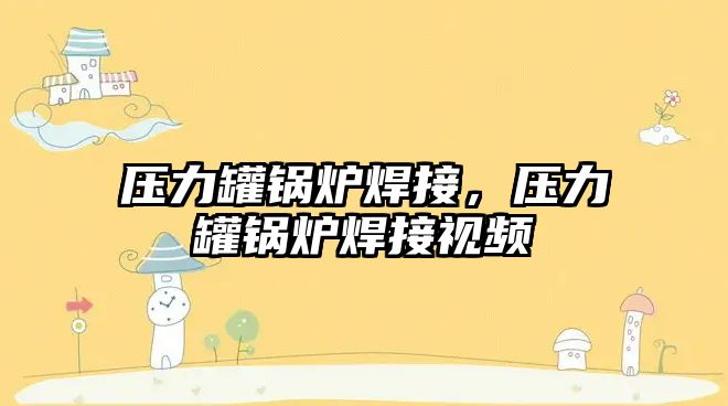 壓力罐鍋爐焊接，壓力罐鍋爐焊接視頻