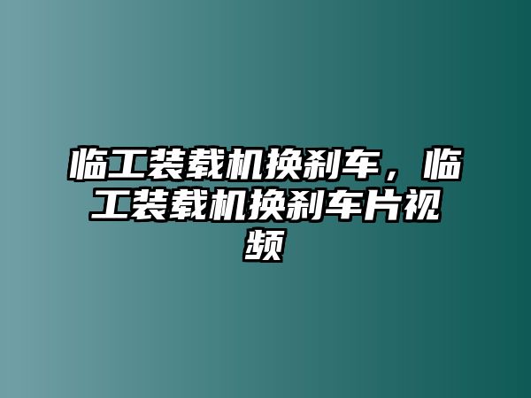 臨工裝載機(jī)換剎車，臨工裝載機(jī)換剎車片視頻