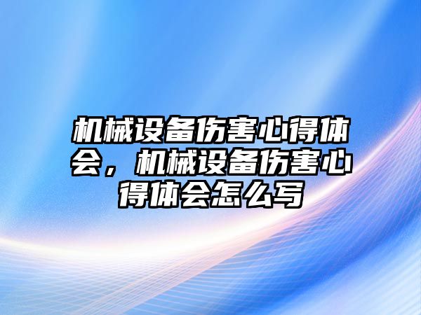 機(jī)械設(shè)備傷害心得體會，機(jī)械設(shè)備傷害心得體會怎么寫