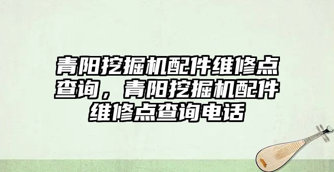 青陽挖掘機(jī)配件維修點(diǎn)查詢，青陽挖掘機(jī)配件維修點(diǎn)查詢電話