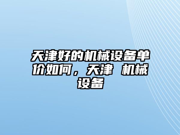 天津好的機械設(shè)備單價如何，天津 機械設(shè)備