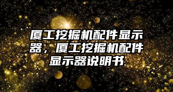 廈工挖掘機配件顯示器，廈工挖掘機配件顯示器說明書