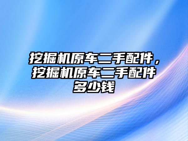 挖掘機(jī)原車二手配件，挖掘機(jī)原車二手配件多少錢