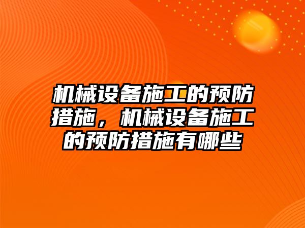 機(jī)械設(shè)備施工的預(yù)防措施，機(jī)械設(shè)備施工的預(yù)防措施有哪些
