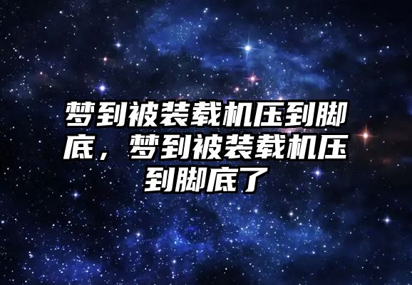 夢(mèng)到被裝載機(jī)壓到腳底，夢(mèng)到被裝載機(jī)壓到腳底了