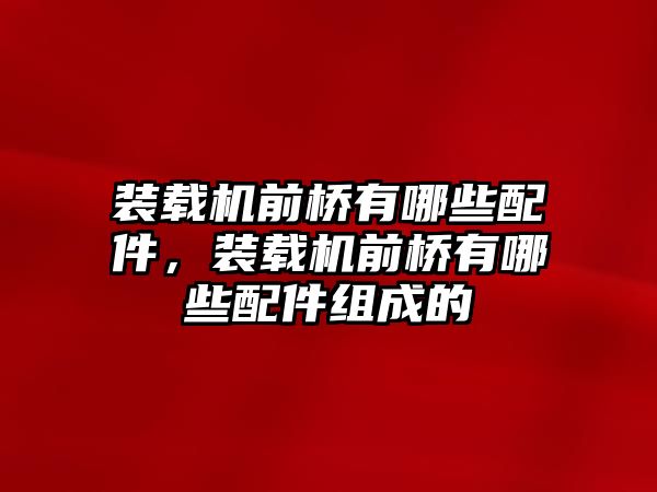裝載機前橋有哪些配件，裝載機前橋有哪些配件組成的