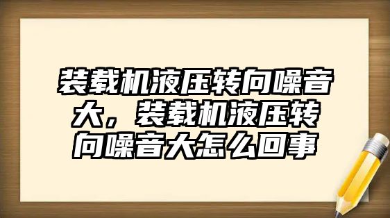 裝載機液壓轉(zhuǎn)向噪音大，裝載機液壓轉(zhuǎn)向噪音大怎么回事