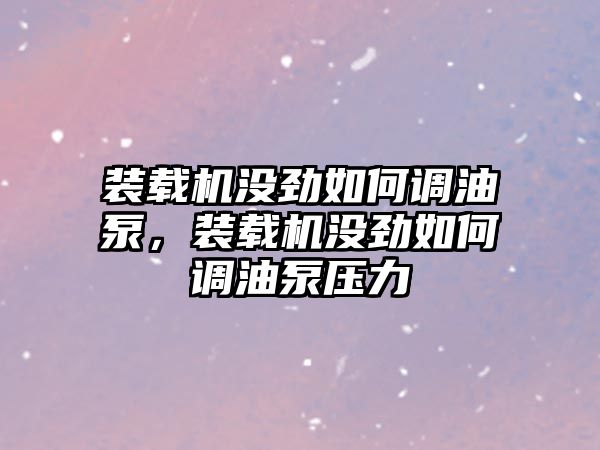 裝載機沒勁如何調(diào)油泵，裝載機沒勁如何調(diào)油泵壓力