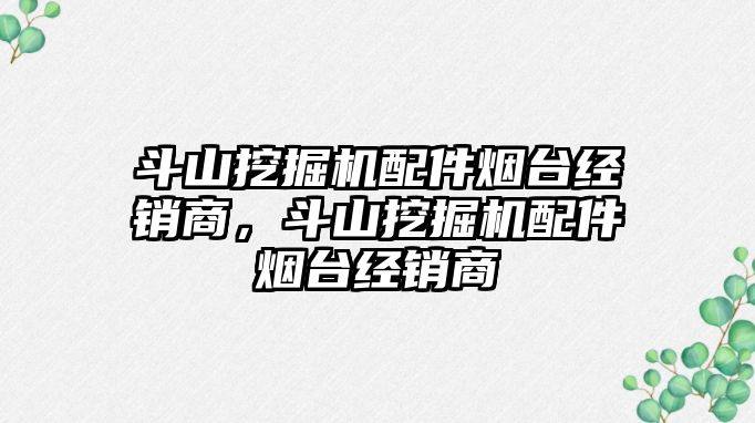 斗山挖掘機配件煙臺經(jīng)銷商，斗山挖掘機配件煙臺經(jīng)銷商