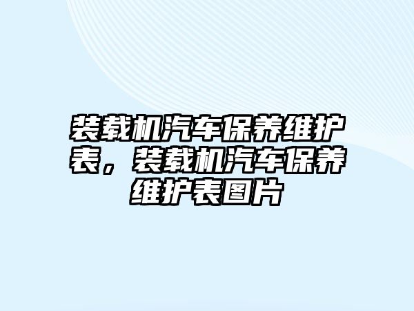 裝載機(jī)汽車(chē)保養(yǎng)維護(hù)表，裝載機(jī)汽車(chē)保養(yǎng)維護(hù)表圖片