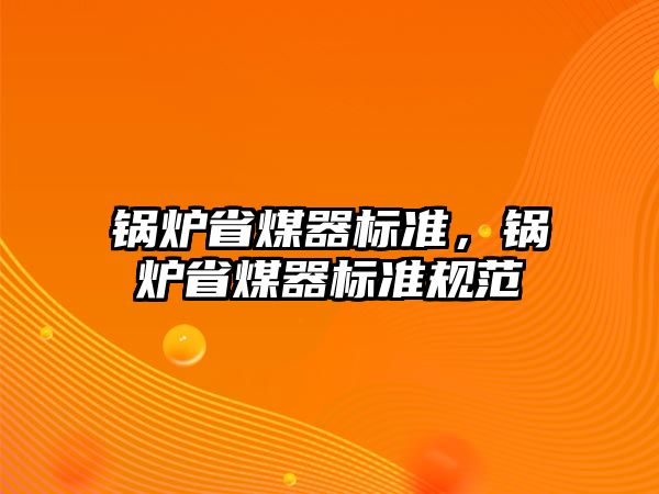 鍋爐省煤器標(biāo)準(zhǔn)，鍋爐省煤器標(biāo)準(zhǔn)規(guī)范