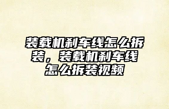 裝載機(jī)剎車線怎么拆裝，裝載機(jī)剎車線怎么拆裝視頻