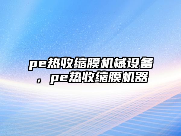 pe熱收縮膜機(jī)械設(shè)備，pe熱收縮膜機(jī)器