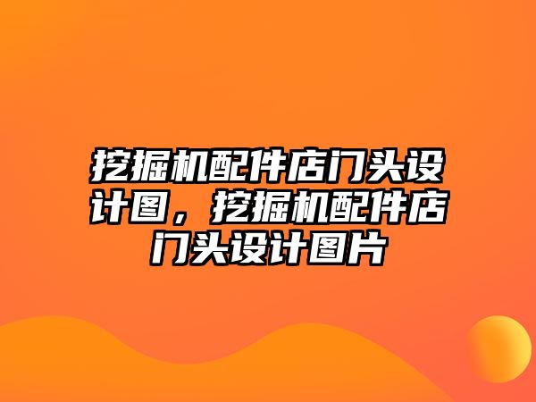 挖掘機(jī)配件店門頭設(shè)計(jì)圖，挖掘機(jī)配件店門頭設(shè)計(jì)圖片