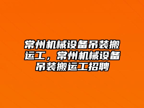 常州機(jī)械設(shè)備吊裝搬運(yùn)工，常州機(jī)械設(shè)備吊裝搬運(yùn)工招聘